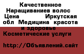 Качественное Наращиваниев волос › Цена ­ 10 000 - Иркутская обл. Медицина, красота и здоровье » Косметические услуги   